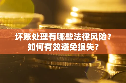 北京坏账处理有哪些法律风险？如何有效避免损失？