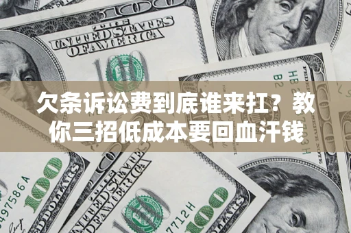 北京欠条诉讼费到底谁来扛？教你三招低成本要回血汗钱
